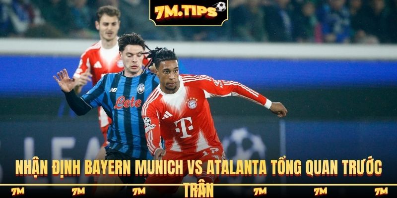 Nhận định Bayern Munich vs Atalanta tổng quan trước trận