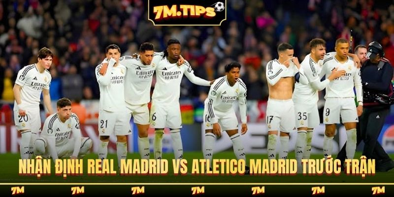 Nhận định Real Madrid vs Atletico Madrid trước trận