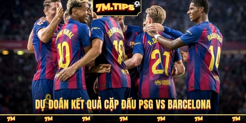 Dự đoán kết quả cặp đấu PSG vs Barcelona